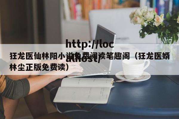 狂龙医仙林阳小说免费阅读笔趣阁(狂龙医婿林尘正版免费读)