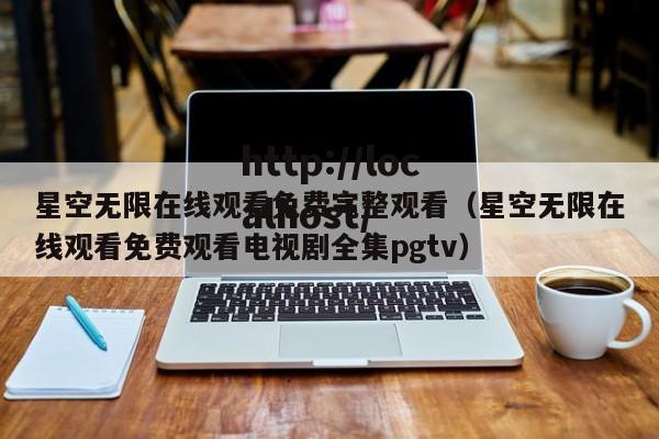 星空无限在线观看免费完整观看(星空无限在线观看免费观看电视剧全集pgtv)