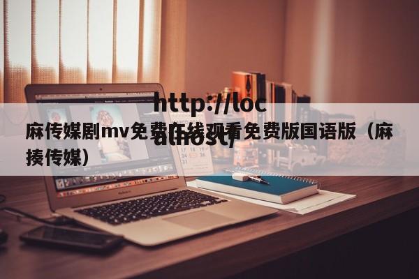 麻传媒剧mv免费在线观看免费版国语版(麻揍传媒)