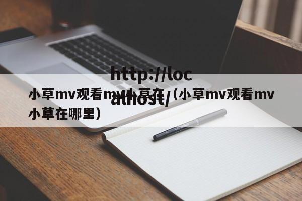 小草mv观看mv小草在(小草mv观看mv小草在哪里)