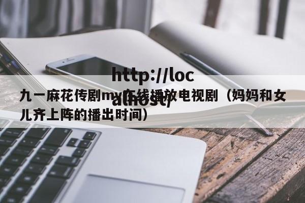 九一麻花传剧mv在线播放电视剧(妈妈和女儿齐上阵的播出时间)
